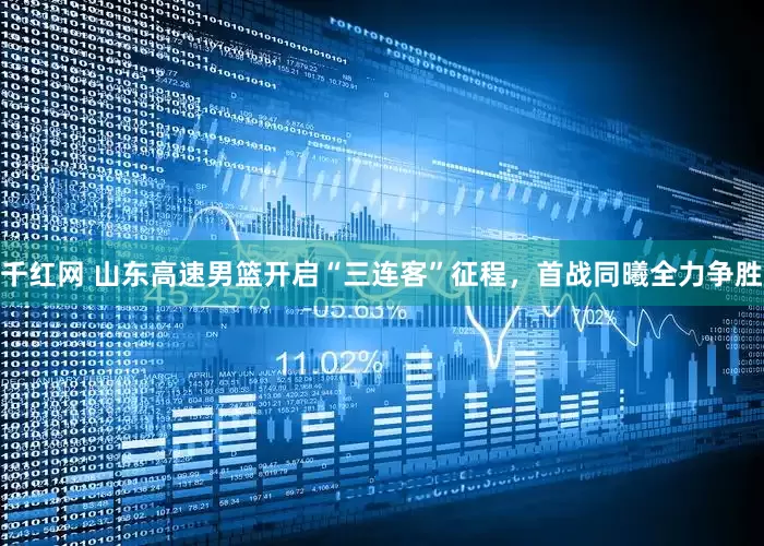 千红网 山东高速男篮开启“三连客”征程,首战同曦全力争胜