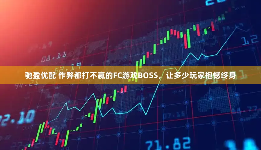 驰盈优配 作弊都打不赢的FC游戏BOSS,让多少玩家抱憾终身