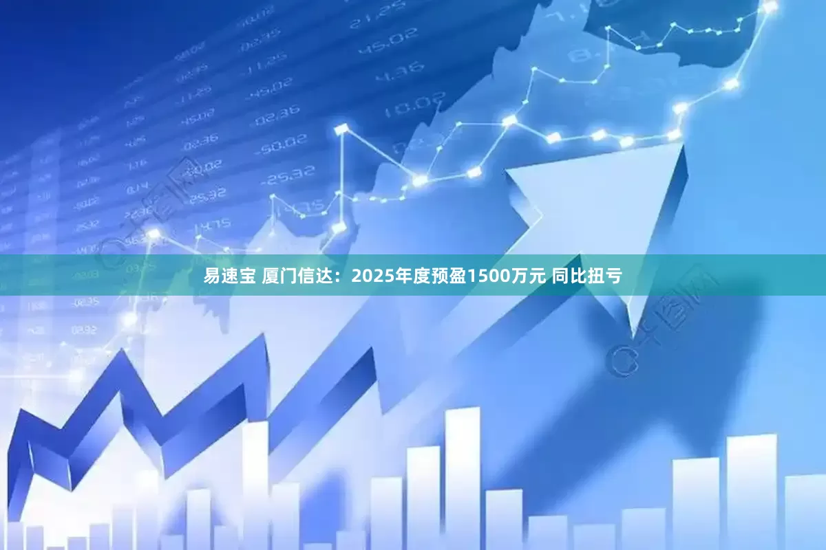 易速宝 厦门信达:2025年度预盈1500万元 同比扭亏
