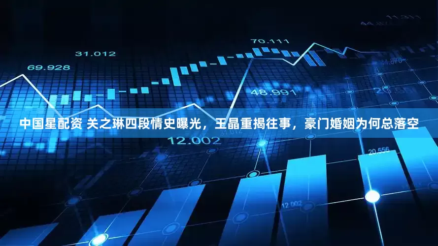 中国星配资 关之琳四段情史曝光，王晶重揭往事，豪门婚姻为何总落空